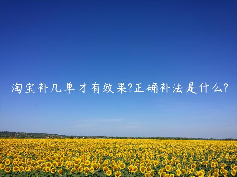 淘寶補(bǔ)幾單才有效果?正確補(bǔ)法是什么?